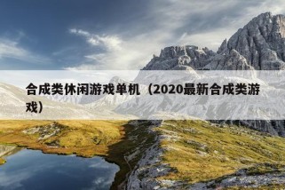 合成类休闲游戏单机（2020最新合成类游戏）