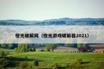 橙光破解网（橙光游戏破解器2021）