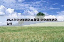 2024年企业英语怎么翻译:企业用英语怎么读