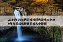 2024年90年代游戏机经典游戏大全:90年代游戏机经典游戏大全视频