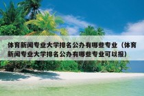 体育新闻专业大学排名公办有哪些专业（体育新闻专业大学排名公办有哪些专业可以报）