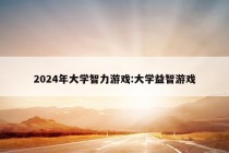 2024年大学智力游戏:大学益智游戏