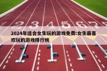 2024年适合女生玩的游戏免费:女生最喜欢玩的游戏排行榜