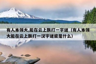 有人本领大,能在云上飘打一字谜（有人本领大能在云上飘打一汉字谜底是什么）