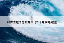 20岁太短了怎么变长（二十几岁时间短）