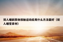 双人睡前肢体接触运动应用什么方法最好（双人睡觉素材）