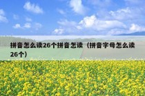 拼音怎么读26个拼音怎读（拼音字母怎么读26个）