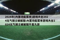 2024年(内置功能菜单)游戏大全2024元气骑士破解版:内置功能菜单游戏大全2024元气骑士破解版不是九游