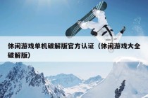 休闲游戏单机破解版官方认证（休闲游戏大全破解版）