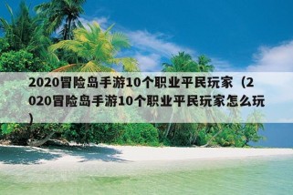 2020冒险岛手游10个职业平民玩家（2020冒险岛手游10个职业平民玩家怎么玩）