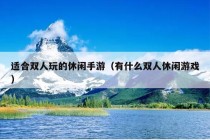 适合双人玩的休闲手游（有什么双人休闲游戏）