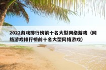 2022游戏排行榜前十名大型网络游戏（网络游戏排行榜前十名大型网络游戏）