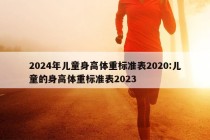 2024年儿童身高体重标准表2020:儿童的身高体重标准表2023