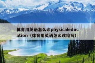 体育用英语怎么读physicaleducation（体育用英语怎么读缩写）