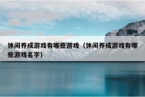 休闲养成游戏有哪些游戏（休闲养成游戏有哪些游戏名字）