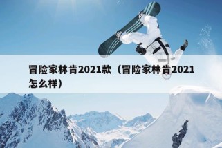 冒险家林肯2021款（冒险家林肯2021怎么样）