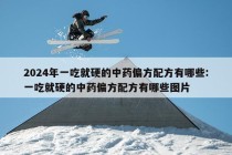 2024年一吃就硬的中药偏方配方有哪些:一吃就硬的中药偏方配方有哪些图片