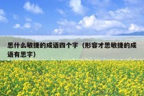 思什么敏捷的成语四个字（形容才思敏捷的成语有思字）