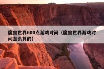 魔兽世界600点游戏时间（魔兽世界游戏时间怎么算的）