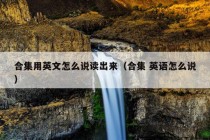 合集用英文怎么说读出来（合集 英语怎么说）