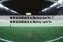 体育运动英语怎么读playsports（体育运动英语怎么读play sports）