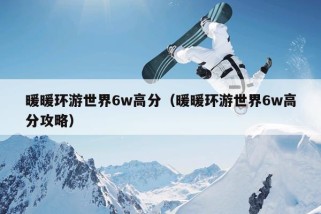 暖暖环游世界6w高分（暖暖环游世界6w高分攻略）