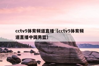 cctv5体育频道直播（cctv5体育频道直播中国男篮）