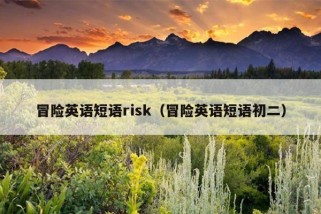 冒险英语短语risk（冒险英语短语初二）