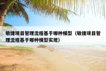 敏捷项目管理流程基于哪种模型（敏捷项目管理流程基于哪种模型实现）