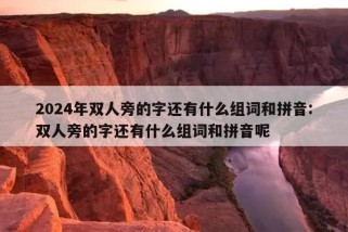 2024年双人旁的字还有什么组词和拼音:双人旁的字还有什么组词和拼音呢