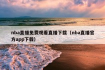 nba直播免费观看直播下载（nba直播官方app下载）