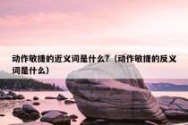 动作敏捷的近义词是什么?（动作敏捷的反义词是什么）