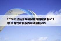 2024年修仙游戏破解版内购破解版iOS:修仙游戏破解版内购破解版iOS