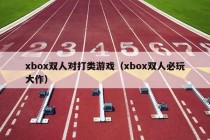 xbox双人对打类游戏（xbox双人必玩大作）