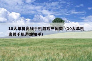 10大单机离线手机游戏三国类（10大单机离线手机游戏知乎）