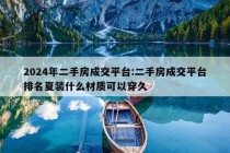 2024年二手房成交平台:二手房成交平台排名夏装什么材质可以穿久