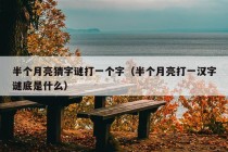 半个月亮猜字谜打一个字（半个月亮打一汉字谜底是什么）