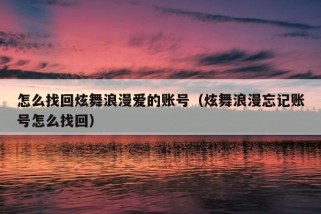 怎么找回炫舞浪漫爱的账号（炫舞浪漫忘记账号怎么找回）