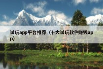 试玩app平台推荐（十大试玩软件赚钱app）