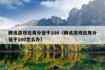 腾讯游戏信用分低于100（腾讯游戏信用分低于100怎么办）