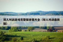 双人对战游戏完整版老版大全（双人对战最新版）