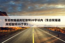 生日祝福语简短独特20字以内（生日祝福语 简短独特20个字）