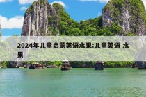 2024年儿童启蒙英语水果:儿童英语 水果