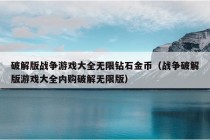 破解版战争游戏大全无限钻石金币（战争破解版游戏大全内购破解无限版）