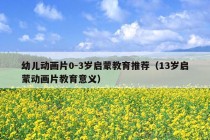 幼儿动画片0-3岁启蒙教育推荐（13岁启蒙动画片教育意义）