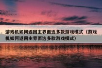 游戏机如何返回主界面选多款游戏模式（游戏机如何返回主界面选多款游戏模式）