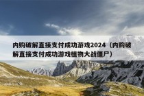 内购破解直接支付成功游戏2024（内购破解直接支付成功游戏植物大战僵尸）