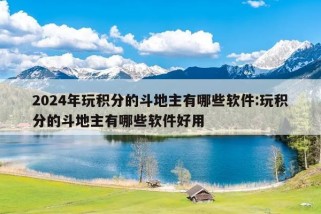 2024年玩积分的斗地主有哪些软件:玩积分的斗地主有哪些软件好用