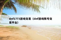 dnf1773游戏交易（dnf游戏账号交易平台）