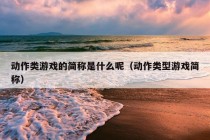 动作类游戏的简称是什么呢（动作类型游戏简称）